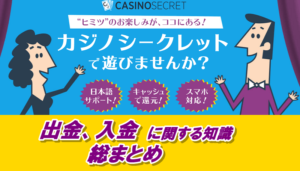 カジノシークレットの出金、入金に関する知識まとめ【出金方法、手数料、出金条件など】